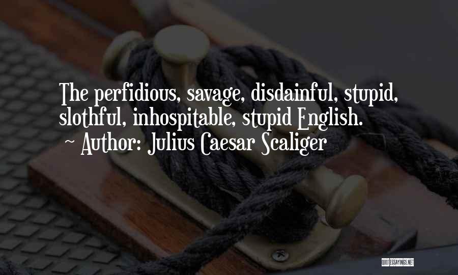 Julius Caesar Scaliger Quotes: The Perfidious, Savage, Disdainful, Stupid, Slothful, Inhospitable, Stupid English.