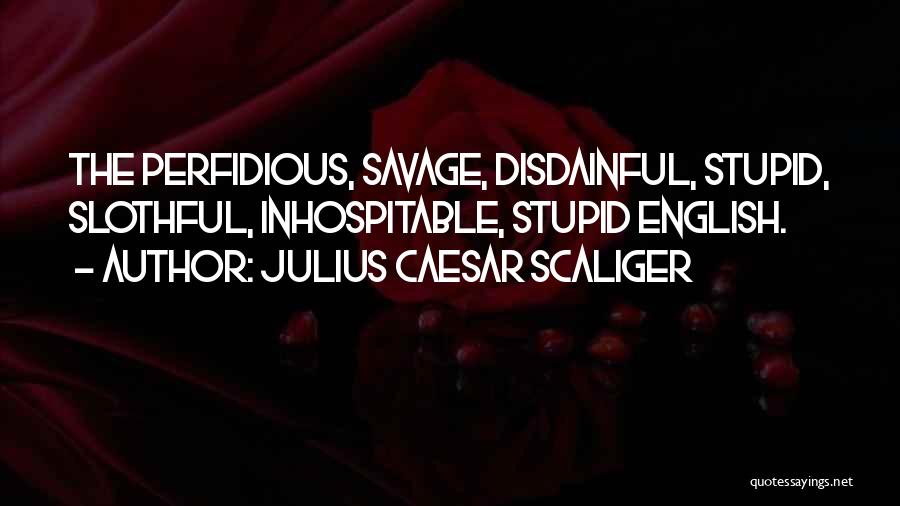 Julius Caesar Scaliger Quotes: The Perfidious, Savage, Disdainful, Stupid, Slothful, Inhospitable, Stupid English.