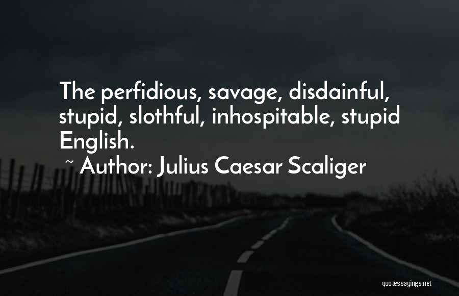 Julius Caesar Scaliger Quotes: The Perfidious, Savage, Disdainful, Stupid, Slothful, Inhospitable, Stupid English.