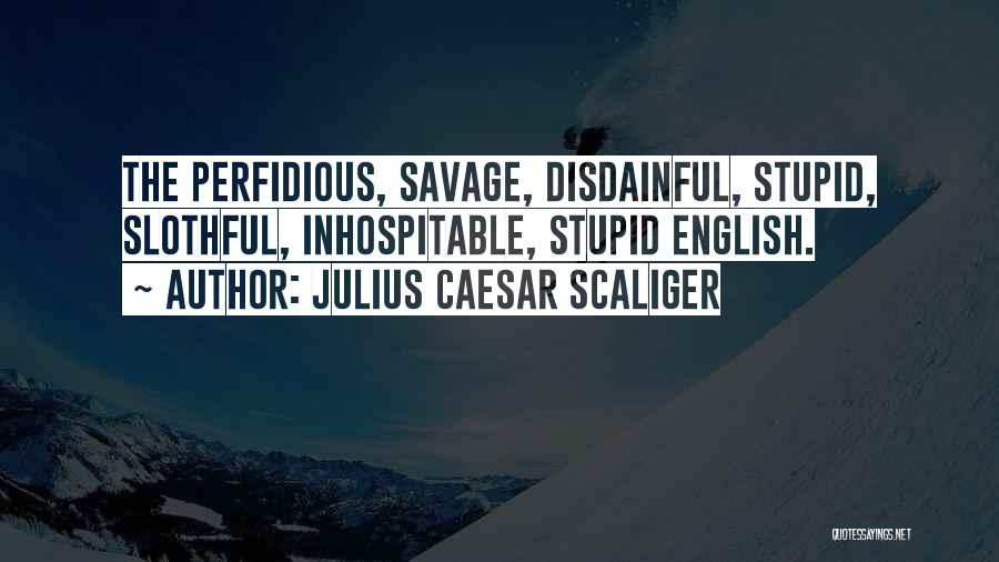 Julius Caesar Scaliger Quotes: The Perfidious, Savage, Disdainful, Stupid, Slothful, Inhospitable, Stupid English.