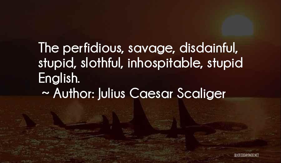 Julius Caesar Scaliger Quotes: The Perfidious, Savage, Disdainful, Stupid, Slothful, Inhospitable, Stupid English.