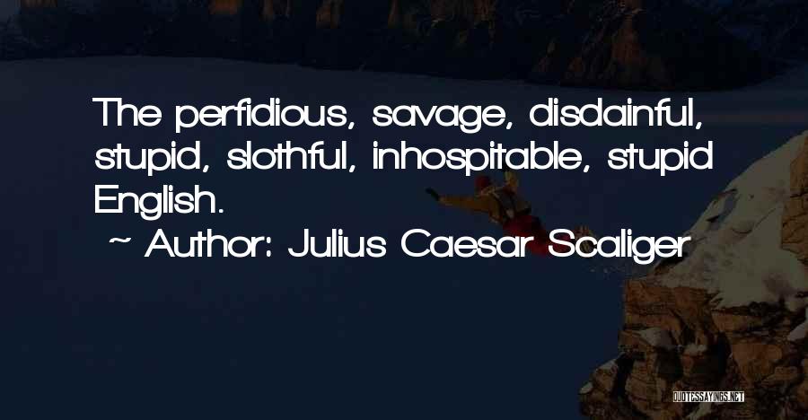 Julius Caesar Scaliger Quotes: The Perfidious, Savage, Disdainful, Stupid, Slothful, Inhospitable, Stupid English.