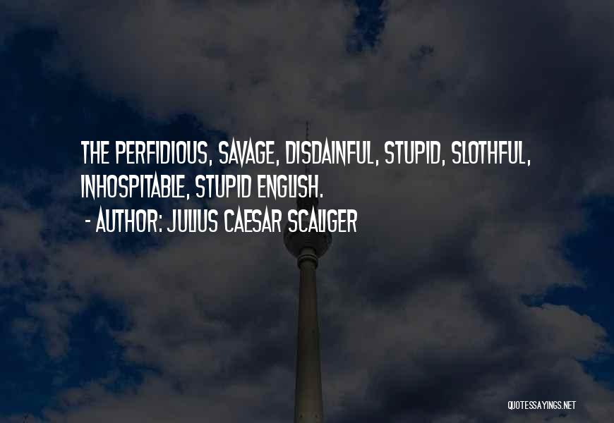 Julius Caesar Scaliger Quotes: The Perfidious, Savage, Disdainful, Stupid, Slothful, Inhospitable, Stupid English.