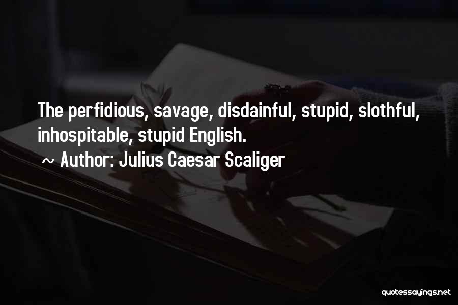 Julius Caesar Scaliger Quotes: The Perfidious, Savage, Disdainful, Stupid, Slothful, Inhospitable, Stupid English.