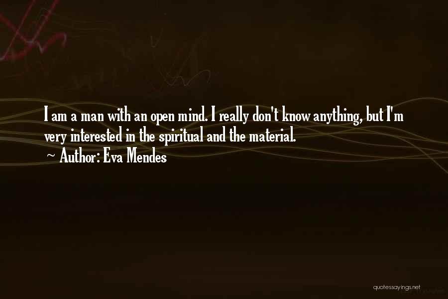 Eva Mendes Quotes: I Am A Man With An Open Mind. I Really Don't Know Anything, But I'm Very Interested In The Spiritual