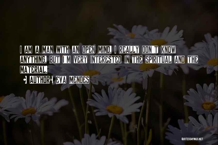 Eva Mendes Quotes: I Am A Man With An Open Mind. I Really Don't Know Anything, But I'm Very Interested In The Spiritual