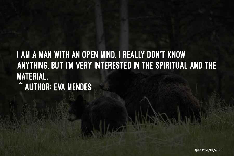 Eva Mendes Quotes: I Am A Man With An Open Mind. I Really Don't Know Anything, But I'm Very Interested In The Spiritual