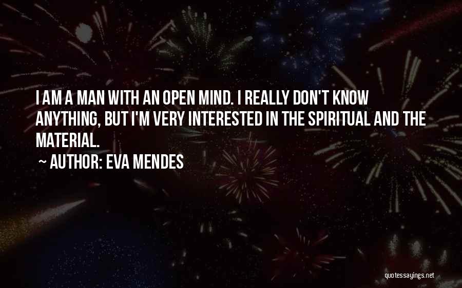 Eva Mendes Quotes: I Am A Man With An Open Mind. I Really Don't Know Anything, But I'm Very Interested In The Spiritual