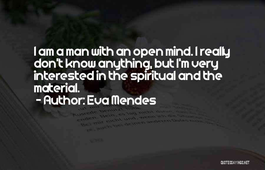 Eva Mendes Quotes: I Am A Man With An Open Mind. I Really Don't Know Anything, But I'm Very Interested In The Spiritual