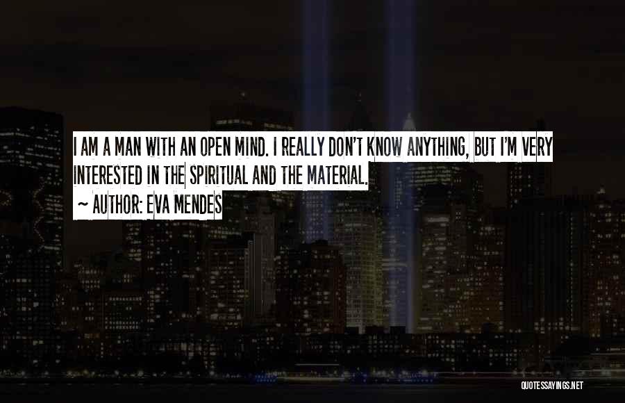 Eva Mendes Quotes: I Am A Man With An Open Mind. I Really Don't Know Anything, But I'm Very Interested In The Spiritual