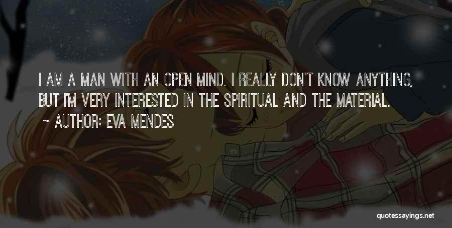 Eva Mendes Quotes: I Am A Man With An Open Mind. I Really Don't Know Anything, But I'm Very Interested In The Spiritual