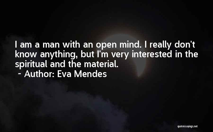 Eva Mendes Quotes: I Am A Man With An Open Mind. I Really Don't Know Anything, But I'm Very Interested In The Spiritual