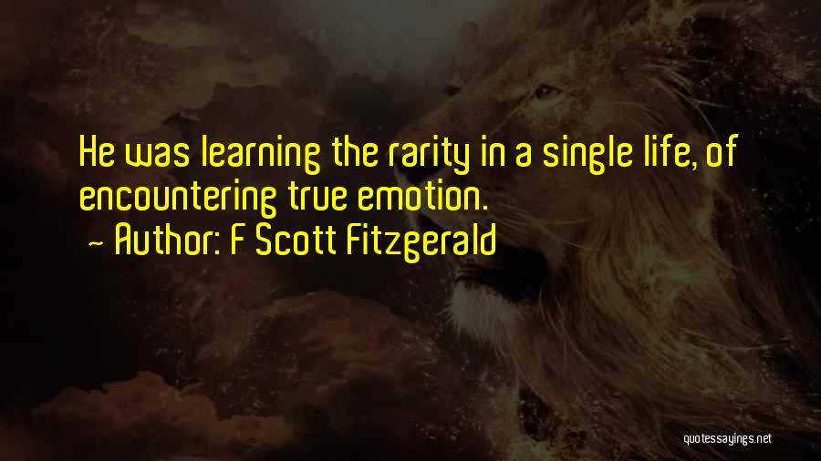 F Scott Fitzgerald Quotes: He Was Learning The Rarity In A Single Life, Of Encountering True Emotion.