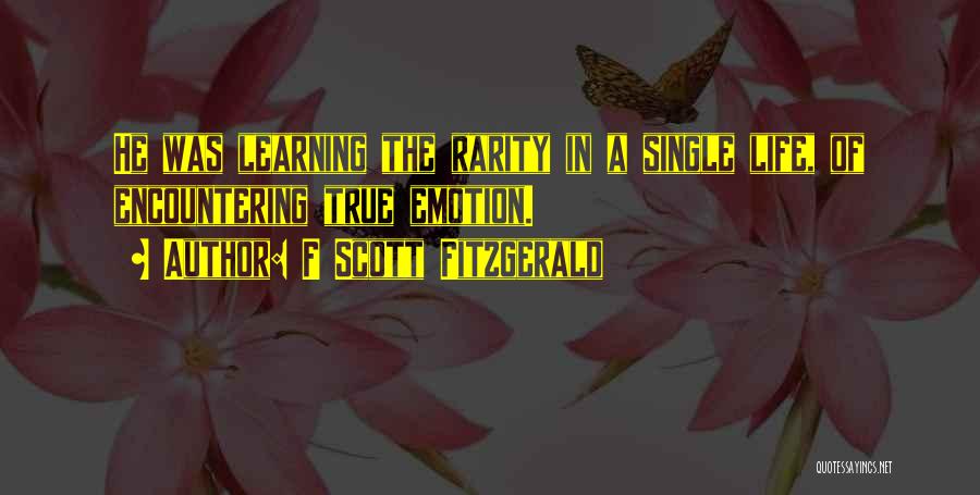 F Scott Fitzgerald Quotes: He Was Learning The Rarity In A Single Life, Of Encountering True Emotion.