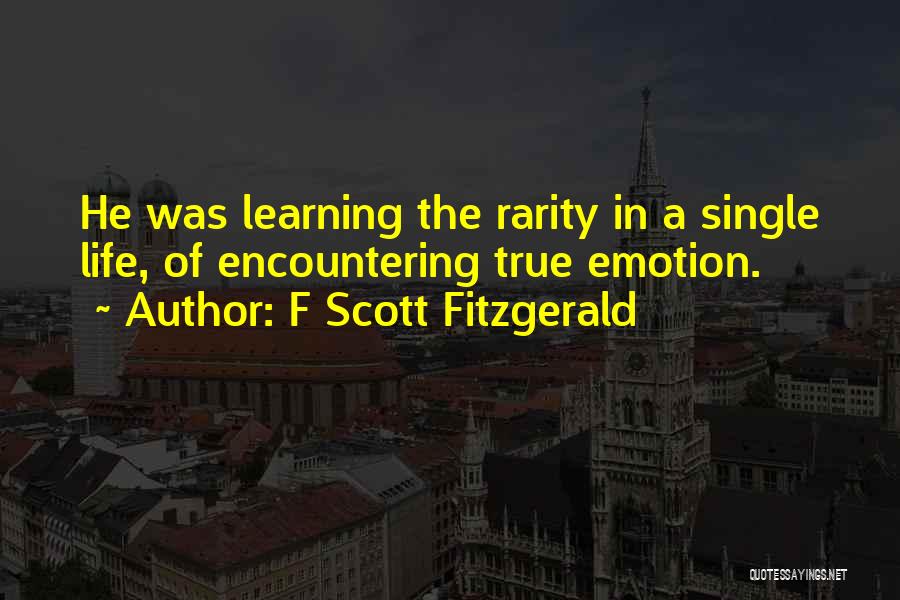 F Scott Fitzgerald Quotes: He Was Learning The Rarity In A Single Life, Of Encountering True Emotion.