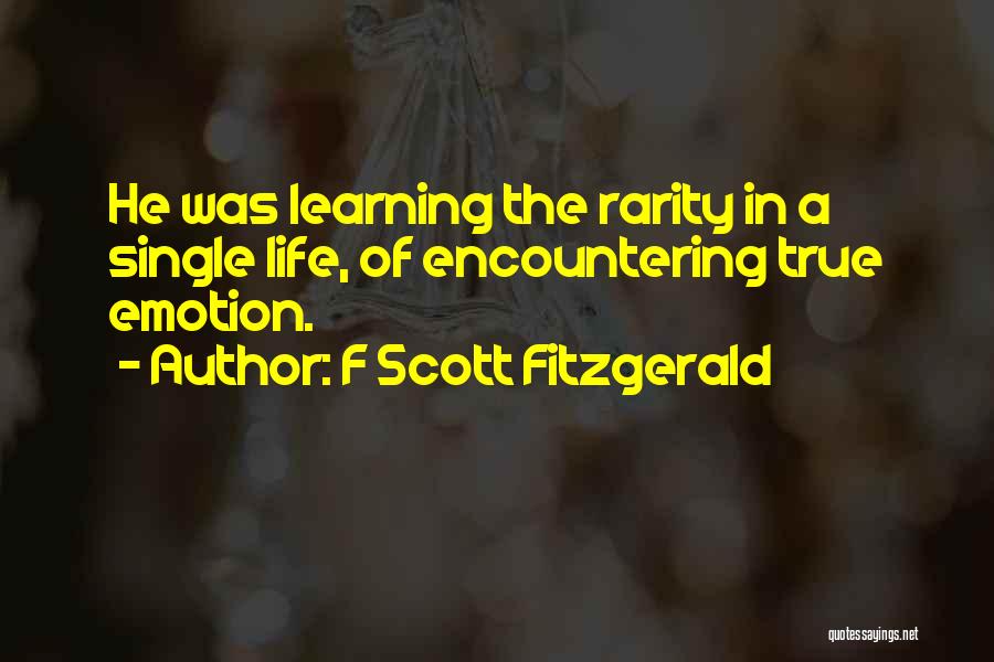 F Scott Fitzgerald Quotes: He Was Learning The Rarity In A Single Life, Of Encountering True Emotion.