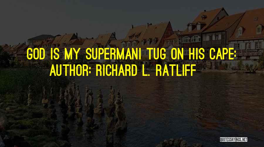 Richard L. Ratliff Quotes: God Is My Supermani Tug On His Cape: