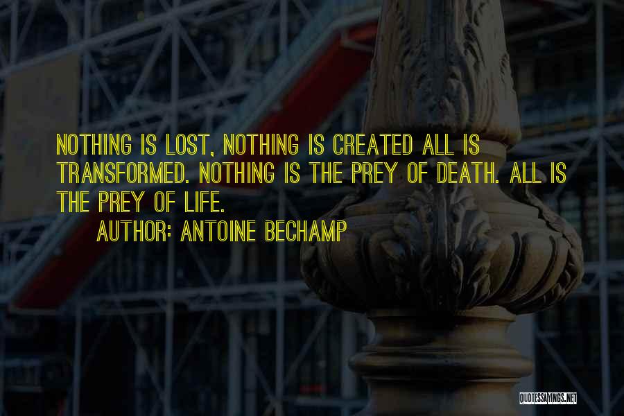 Antoine Bechamp Quotes: Nothing Is Lost, Nothing Is Created All Is Transformed. Nothing Is The Prey Of Death. All Is The Prey Of