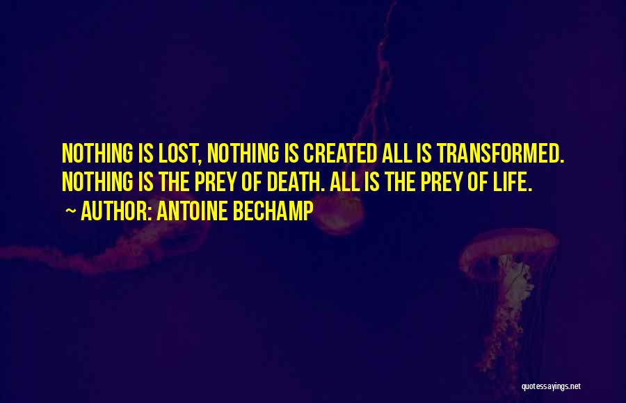 Antoine Bechamp Quotes: Nothing Is Lost, Nothing Is Created All Is Transformed. Nothing Is The Prey Of Death. All Is The Prey Of