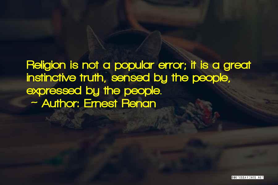 Ernest Renan Quotes: Religion Is Not A Popular Error; It Is A Great Instinctive Truth, Sensed By The People, Expressed By The People.