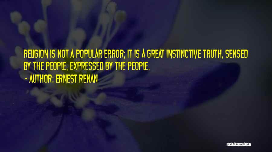 Ernest Renan Quotes: Religion Is Not A Popular Error; It Is A Great Instinctive Truth, Sensed By The People, Expressed By The People.