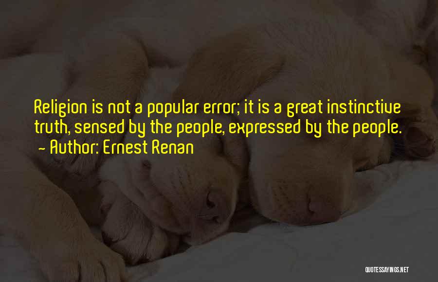 Ernest Renan Quotes: Religion Is Not A Popular Error; It Is A Great Instinctive Truth, Sensed By The People, Expressed By The People.