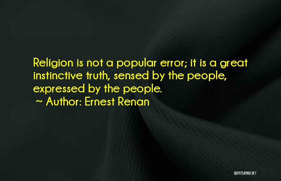 Ernest Renan Quotes: Religion Is Not A Popular Error; It Is A Great Instinctive Truth, Sensed By The People, Expressed By The People.