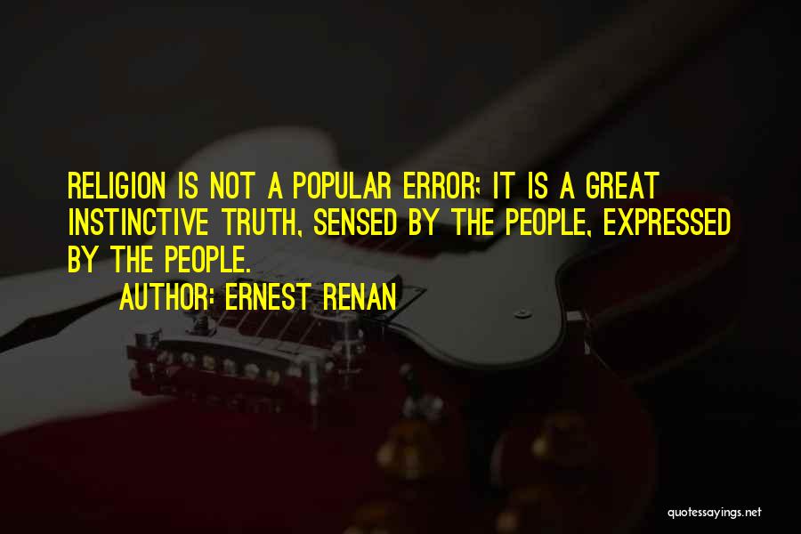 Ernest Renan Quotes: Religion Is Not A Popular Error; It Is A Great Instinctive Truth, Sensed By The People, Expressed By The People.