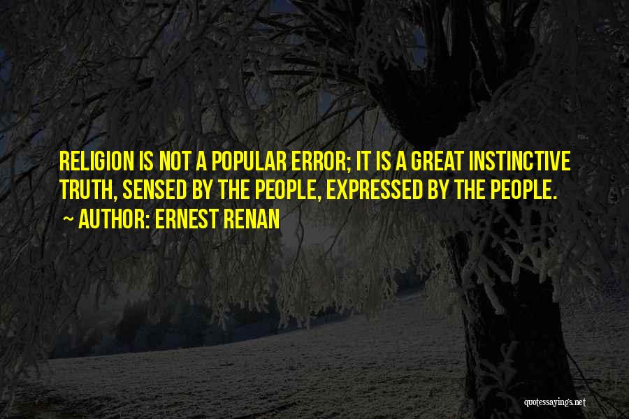 Ernest Renan Quotes: Religion Is Not A Popular Error; It Is A Great Instinctive Truth, Sensed By The People, Expressed By The People.