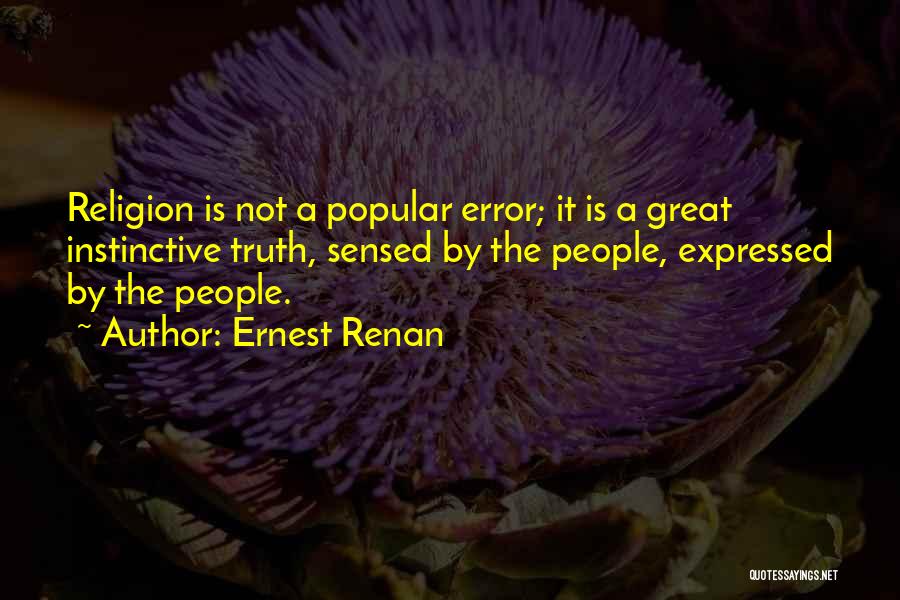 Ernest Renan Quotes: Religion Is Not A Popular Error; It Is A Great Instinctive Truth, Sensed By The People, Expressed By The People.