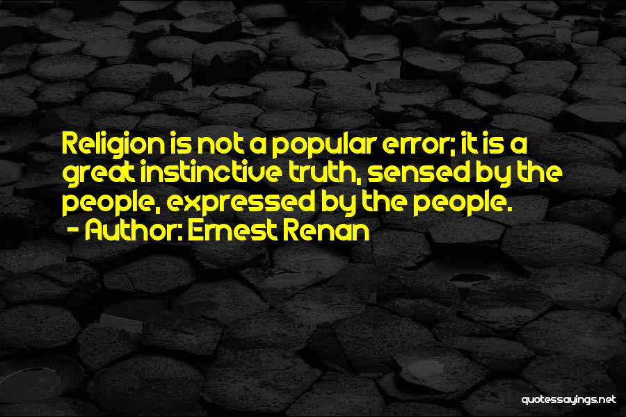 Ernest Renan Quotes: Religion Is Not A Popular Error; It Is A Great Instinctive Truth, Sensed By The People, Expressed By The People.