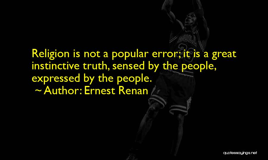 Ernest Renan Quotes: Religion Is Not A Popular Error; It Is A Great Instinctive Truth, Sensed By The People, Expressed By The People.