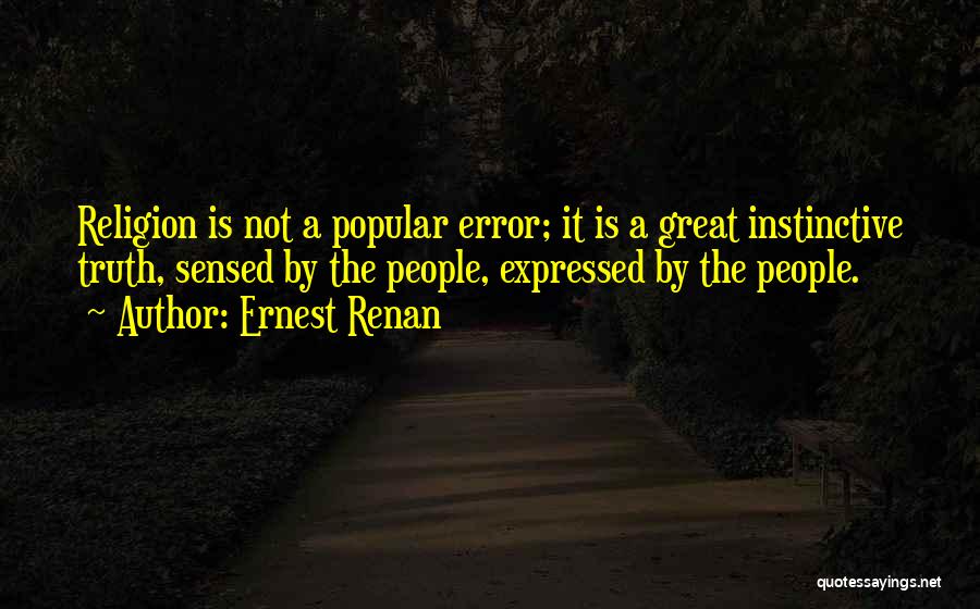 Ernest Renan Quotes: Religion Is Not A Popular Error; It Is A Great Instinctive Truth, Sensed By The People, Expressed By The People.