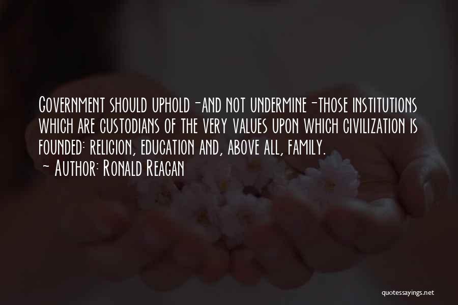 Ronald Reagan Quotes: Government Should Uphold-and Not Undermine-those Institutions Which Are Custodians Of The Very Values Upon Which Civilization Is Founded: Religion, Education