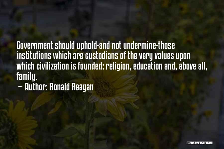 Ronald Reagan Quotes: Government Should Uphold-and Not Undermine-those Institutions Which Are Custodians Of The Very Values Upon Which Civilization Is Founded: Religion, Education