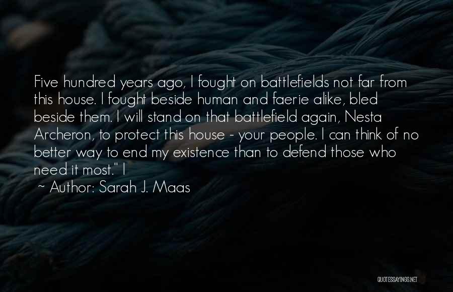 Sarah J. Maas Quotes: Five Hundred Years Ago, I Fought On Battlefields Not Far From This House. I Fought Beside Human And Faerie Alike,