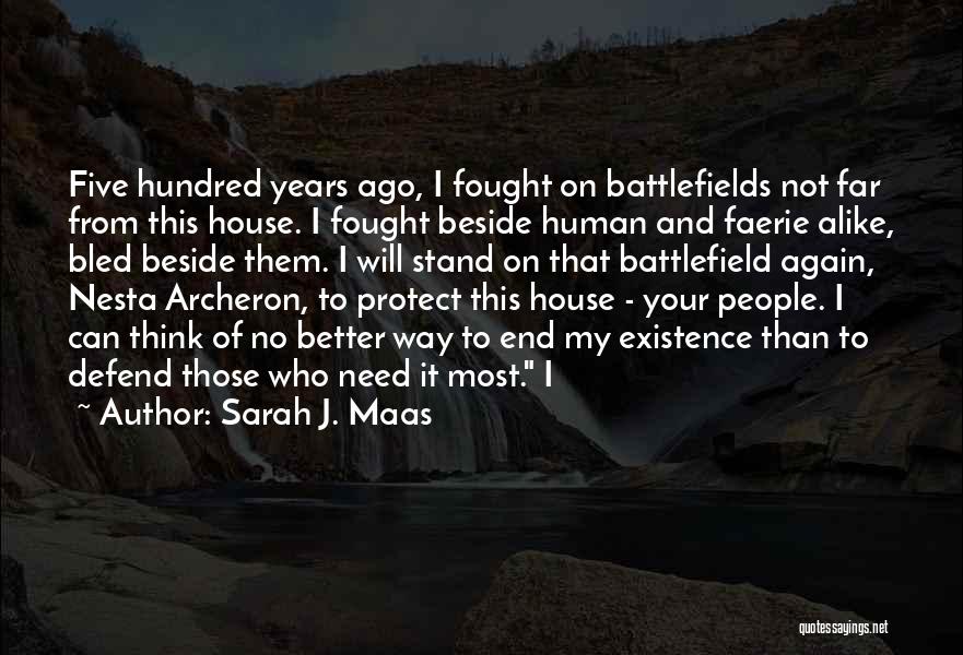 Sarah J. Maas Quotes: Five Hundred Years Ago, I Fought On Battlefields Not Far From This House. I Fought Beside Human And Faerie Alike,
