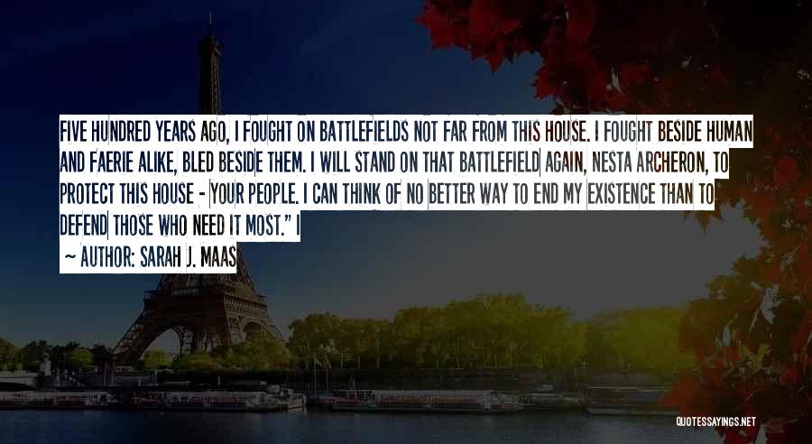 Sarah J. Maas Quotes: Five Hundred Years Ago, I Fought On Battlefields Not Far From This House. I Fought Beside Human And Faerie Alike,