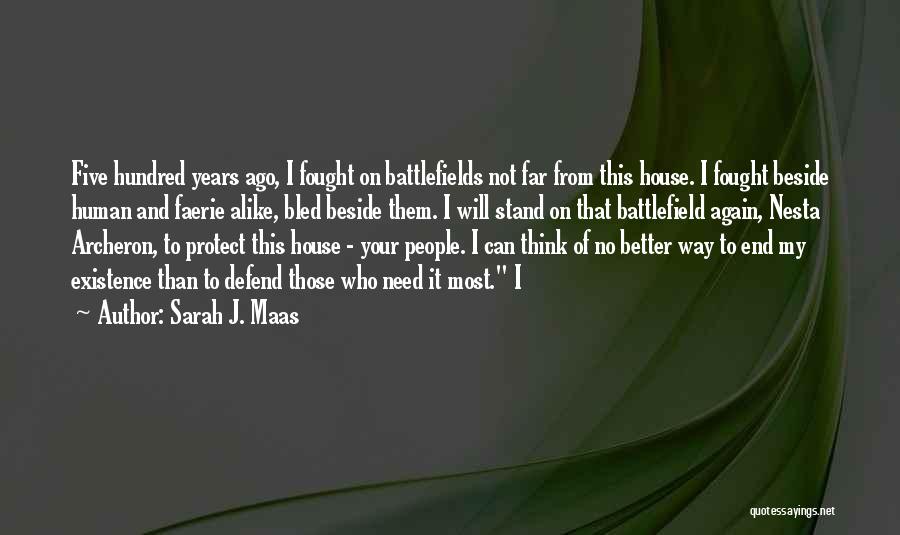 Sarah J. Maas Quotes: Five Hundred Years Ago, I Fought On Battlefields Not Far From This House. I Fought Beside Human And Faerie Alike,