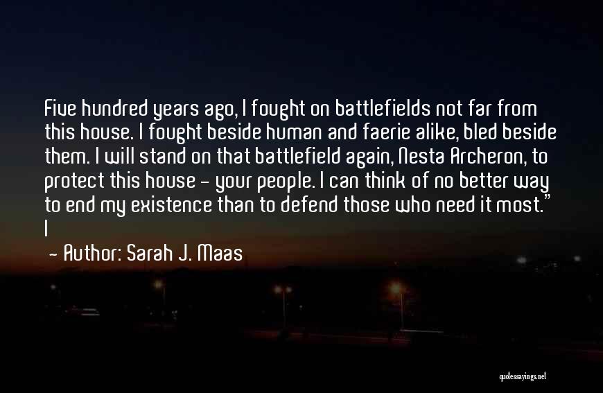 Sarah J. Maas Quotes: Five Hundred Years Ago, I Fought On Battlefields Not Far From This House. I Fought Beside Human And Faerie Alike,