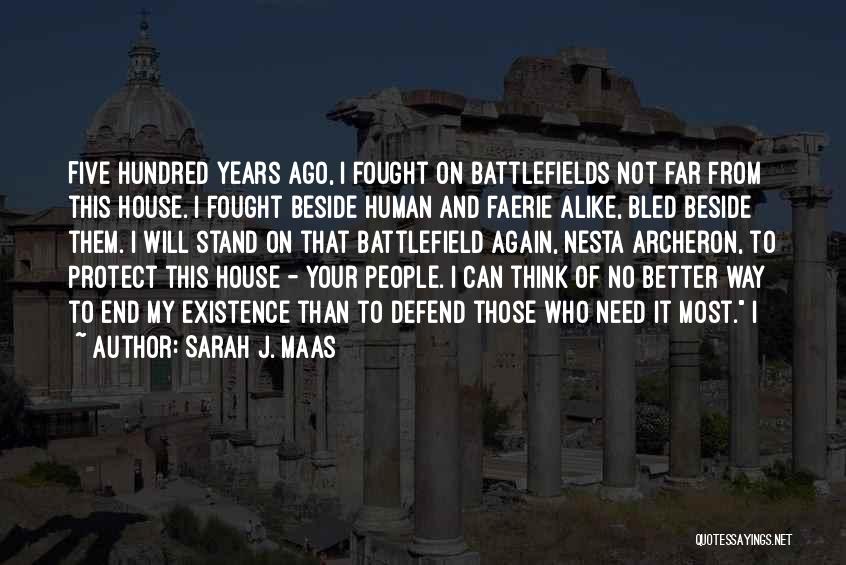 Sarah J. Maas Quotes: Five Hundred Years Ago, I Fought On Battlefields Not Far From This House. I Fought Beside Human And Faerie Alike,