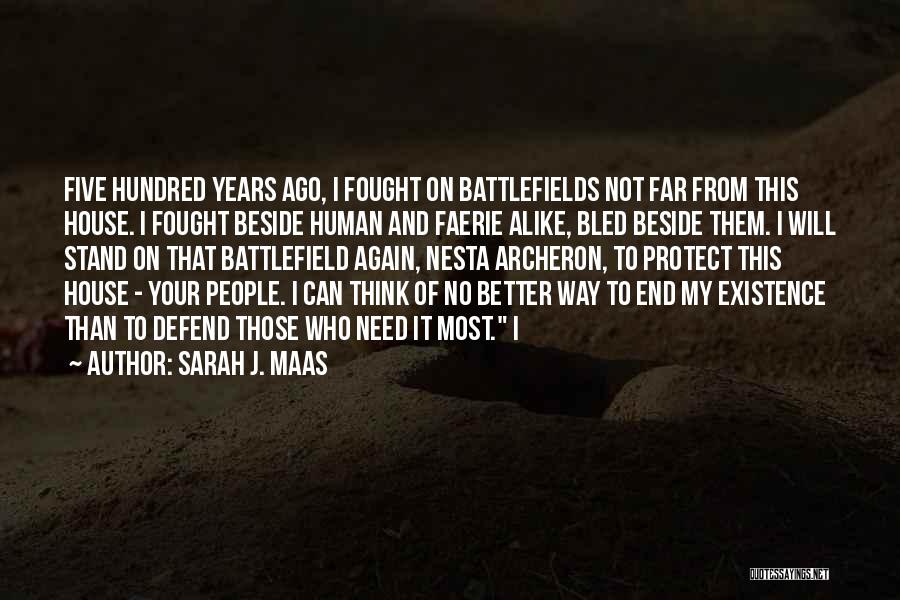Sarah J. Maas Quotes: Five Hundred Years Ago, I Fought On Battlefields Not Far From This House. I Fought Beside Human And Faerie Alike,