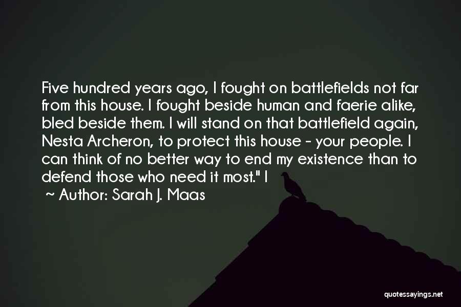 Sarah J. Maas Quotes: Five Hundred Years Ago, I Fought On Battlefields Not Far From This House. I Fought Beside Human And Faerie Alike,