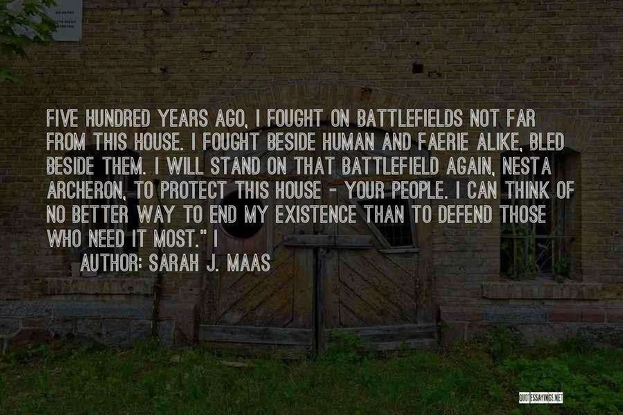 Sarah J. Maas Quotes: Five Hundred Years Ago, I Fought On Battlefields Not Far From This House. I Fought Beside Human And Faerie Alike,