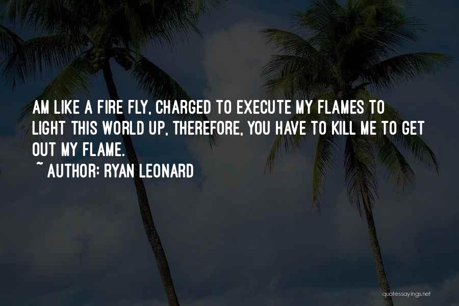 Ryan Leonard Quotes: Am Like A Fire Fly, Charged To Execute My Flames To Light This World Up, Therefore, You Have To Kill