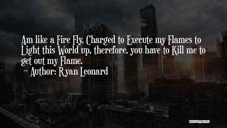 Ryan Leonard Quotes: Am Like A Fire Fly, Charged To Execute My Flames To Light This World Up, Therefore, You Have To Kill