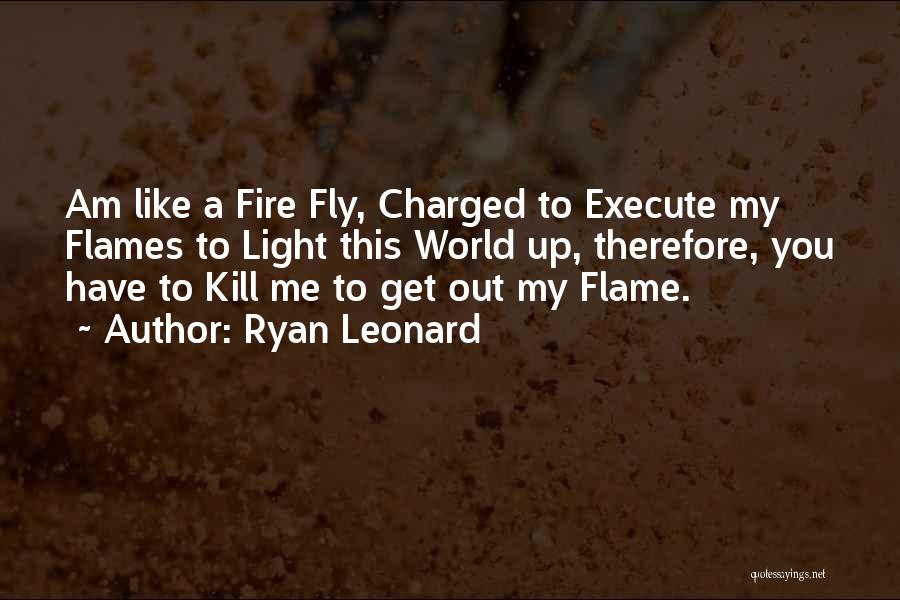 Ryan Leonard Quotes: Am Like A Fire Fly, Charged To Execute My Flames To Light This World Up, Therefore, You Have To Kill