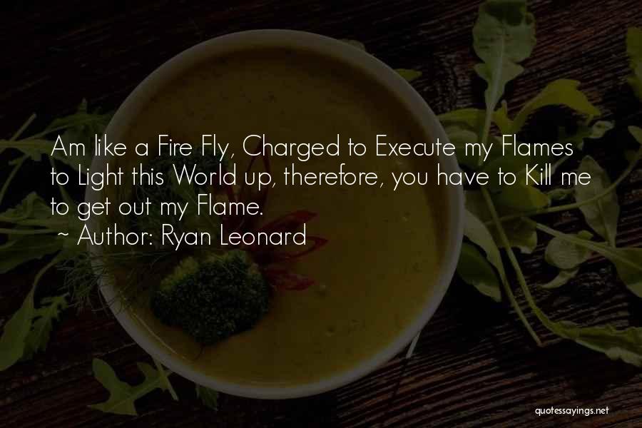 Ryan Leonard Quotes: Am Like A Fire Fly, Charged To Execute My Flames To Light This World Up, Therefore, You Have To Kill