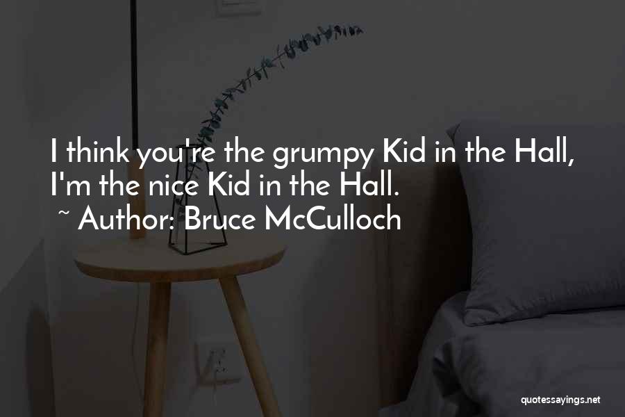 Bruce McCulloch Quotes: I Think You're The Grumpy Kid In The Hall, I'm The Nice Kid In The Hall.