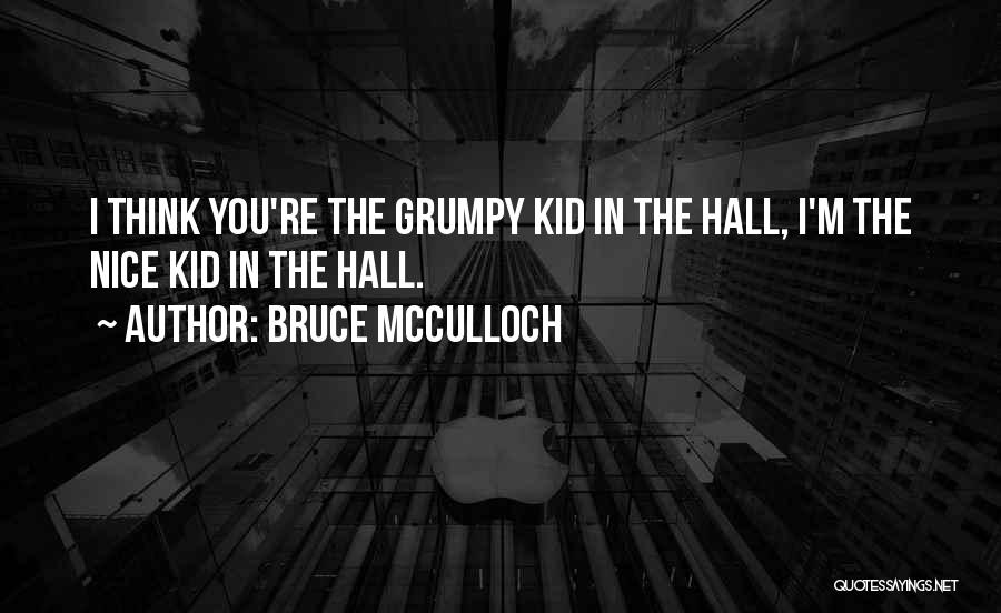 Bruce McCulloch Quotes: I Think You're The Grumpy Kid In The Hall, I'm The Nice Kid In The Hall.